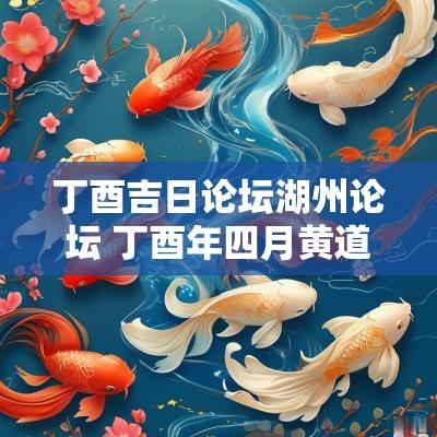 丁酉吉日论坛湖州论坛 丁酉年四月黄道吉日