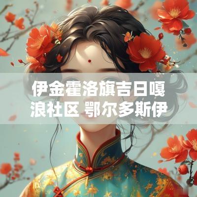 伊金霍洛旗吉日嘎浪社区 鄂尔多斯伊金霍洛吉日嘎拉