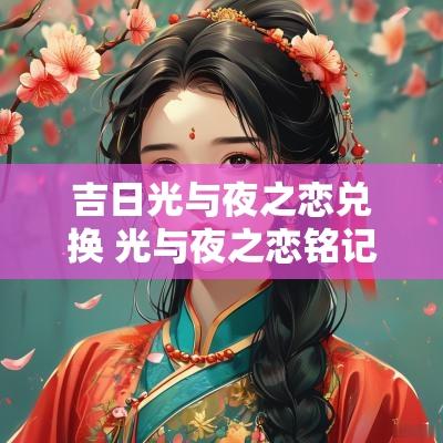 吉日光与夜之恋兑换 光与夜之恋铭记兑换
