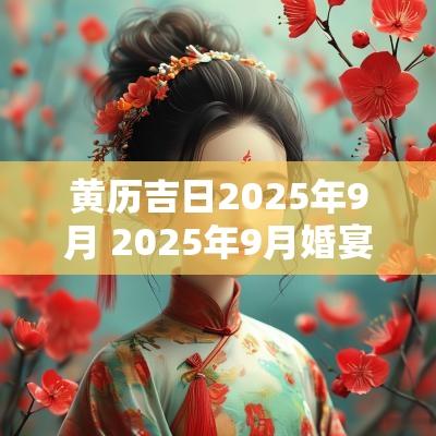 黄历吉日2025年9月 2025年9月婚宴吉日查询