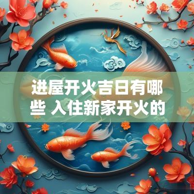 进屋开火吉日有哪些 入住新家开火的吉日有哪些