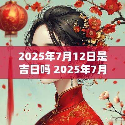 2025年7月12日是吉日吗 2025年7月结婚吉日