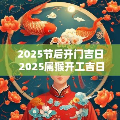 2025节后开门吉日 2025属猴开工吉日