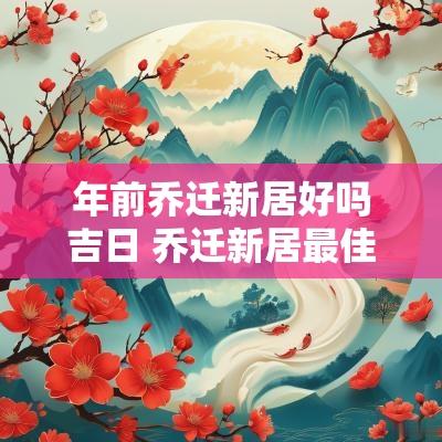 年前乔迁新居好吗吉日 乔迁新居最佳吉日一览表