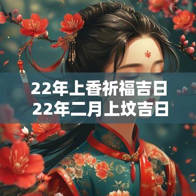22年上香祈福吉日 22年二月上坟吉日
