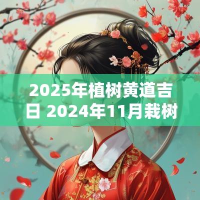 2025年植树黄道吉日 2025年11月栽树黄道吉日