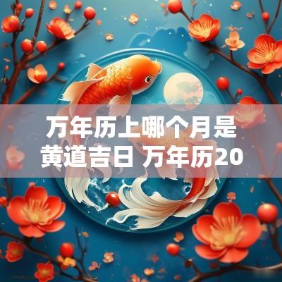 万年历上哪个月是黄道吉日 万年历2025黄道吉日哪天最好