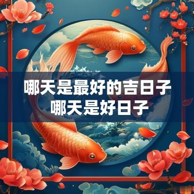 哪天是最好的吉日子 哪天是好日子