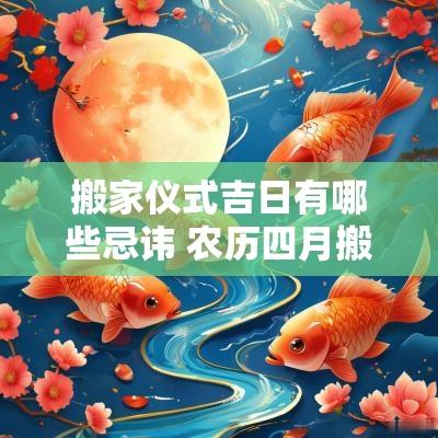 搬家仪式吉日有哪些忌讳 农历四月搬家吉日一览表