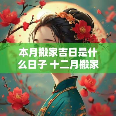 本月搬家吉日是什么日子 十二月搬家入宅吉日查询
