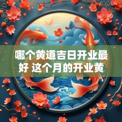 哪个黄道吉日开业最好 这个月的开业黄道吉日
