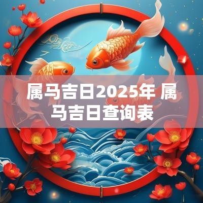 属马吉日2025年 属马吉日查询表