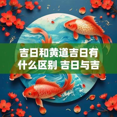 吉日和黄道吉日有什么区别 吉日与吉日的区别表图解