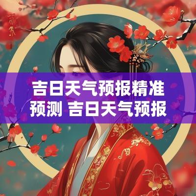 吉日天气预报精准预测 吉日天气预报软件下载