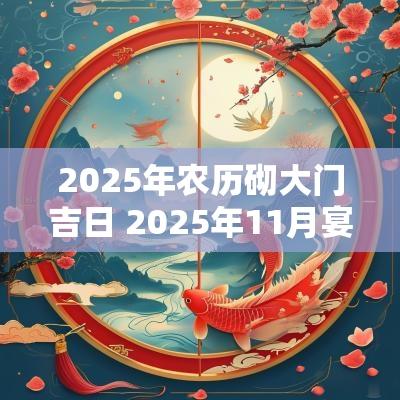 2025年农历砌大门吉日 2025年11月宴席吉日