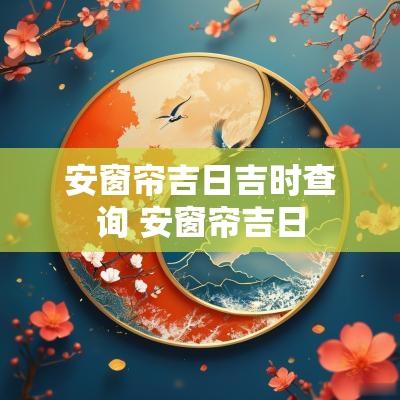 安窗帘吉日吉时查询 安窗帘吉日