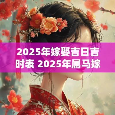 2025年嫁娶吉日吉时表 2025年属马嫁娶吉日
