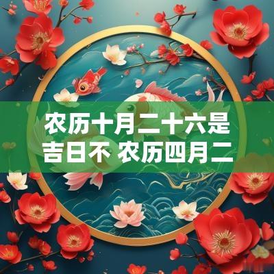 农历十月二十六是吉日不 农历四月二十六是吉日吗