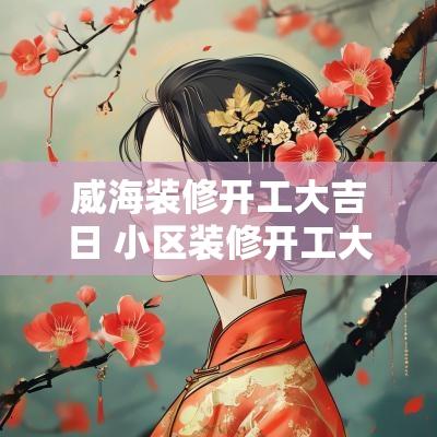 威海装修开工大吉日 小区装修开工大吉
