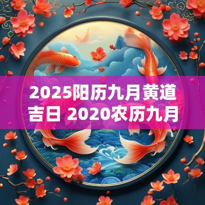2025阳历九月黄道吉日 2025农历九月黄道吉日一览表