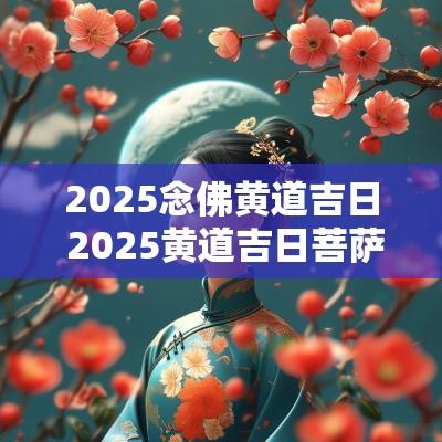 2025念佛黄道吉日 2025黄道吉日菩萨生日