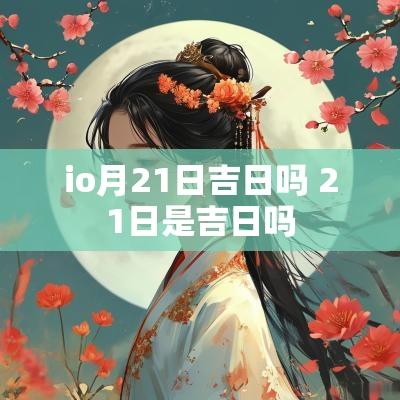 io月21日吉日吗 21日是吉日吗