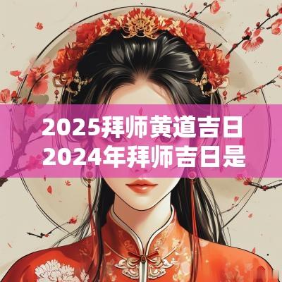 2025拜师黄道吉日 2025年拜师吉日是哪几天