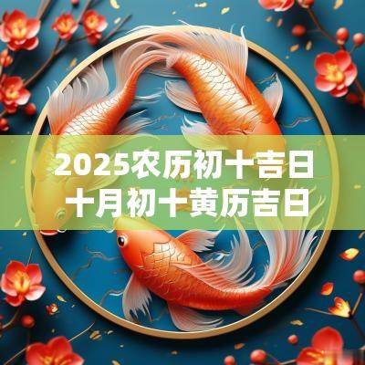 2025农历初十吉日 十月初十黄历吉日查询