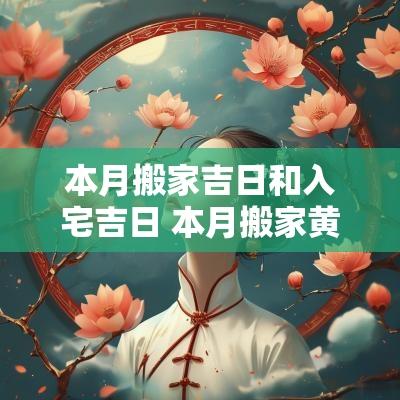 本月搬家吉日和入宅吉日 本月搬家黄道吉日一览表