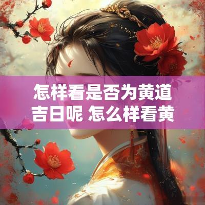 怎样看是否为黄道吉日呢 怎么样看黄道吉日相不相冲