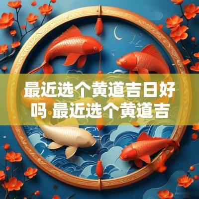 最近选个黄道吉日好吗 最近选个黄道吉日提车好吗