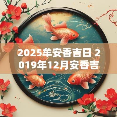 2025牟安香吉日 2019年12月安香吉日