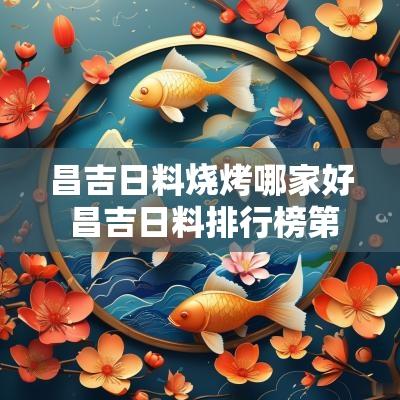 昌吉日料烧烤哪家好 昌吉日料排行榜第一名