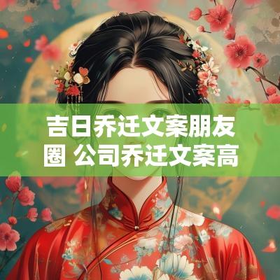 吉日乔迁文案朋友圈 公司乔迁文案高级感