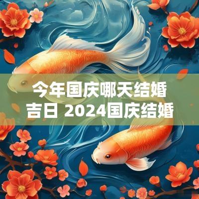 今年国庆哪天结婚吉日 2025国庆结婚吉日 今年国庆哪天结婚吉日 2025国庆结婚吉日