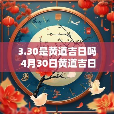 3.30是黄道吉日吗 4月30日黄道吉日