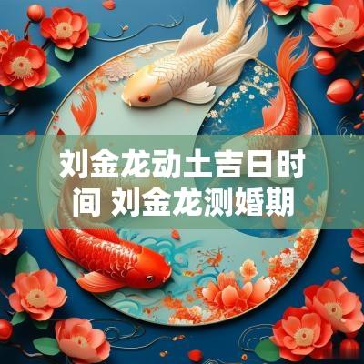 刘金龙动土吉日时间 刘金龙测婚期