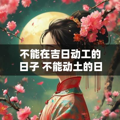 不能在吉日动工的日子 不能动土的日子
