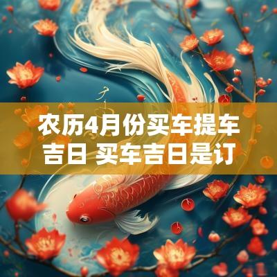 农历4月份买车提车吉日 买车吉日是订车还是提车