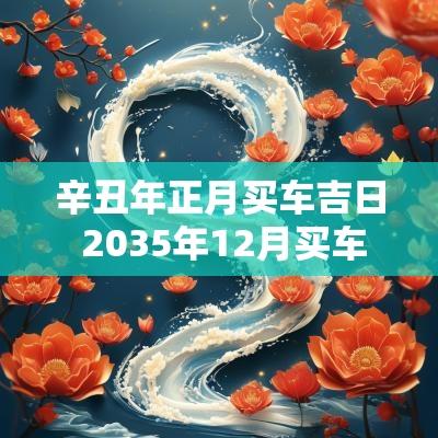 辛丑年正月买车吉日 2035年12月买车吉日