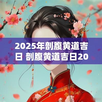 2025年剖腹黄道吉日 剖腹黄道吉日2025年