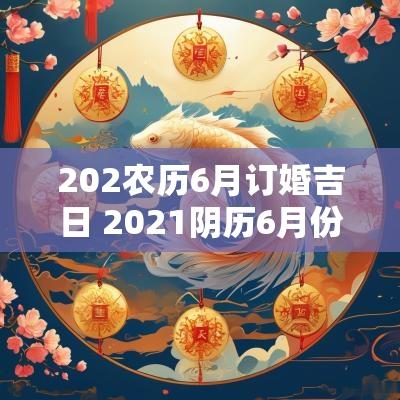 202农历6月订婚吉日 2025阴历6月份订婚吉日