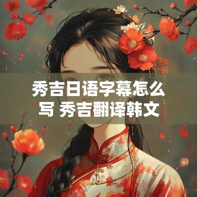 秀吉日语字幕怎么写 秀吉翻译韩文