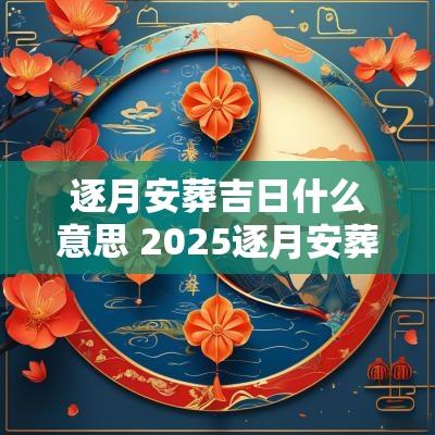 逐月安葬吉日什么意思 2025逐月安葬吉日