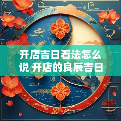开店吉日看法怎么说 开店的良辰吉日