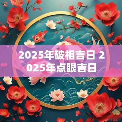 2025年破相吉日 2025年点眼吉日