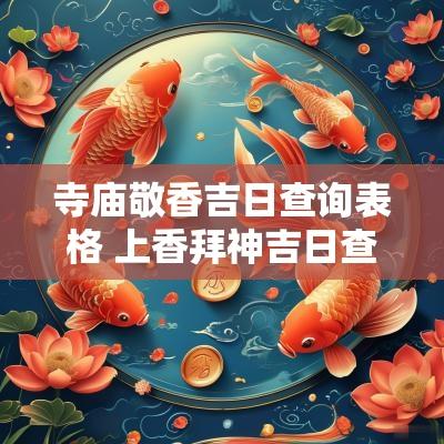 寺庙敬香吉日查询表格 上香拜神吉日查询官网