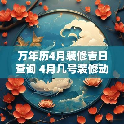 万年历4月装修吉日查询 4月几号装修动工吉日