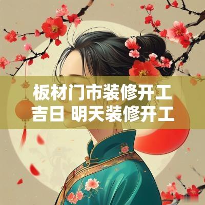 板材门市装修开工吉日 明天装修开工是吉日吗