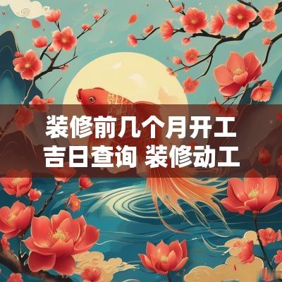 装修前几个月开工吉日查询 装修动工吉日时间查询